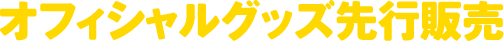 オフィシャルグッズ先行販売